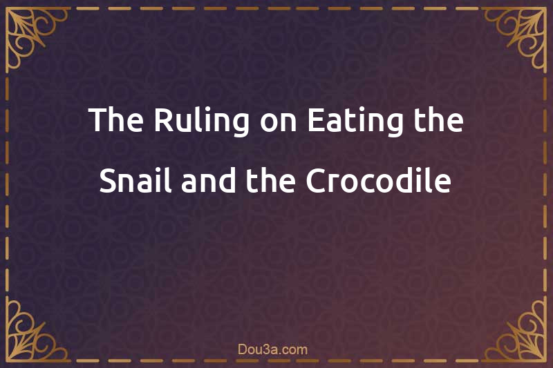 The Ruling on Eating the Snail and the Crocodile