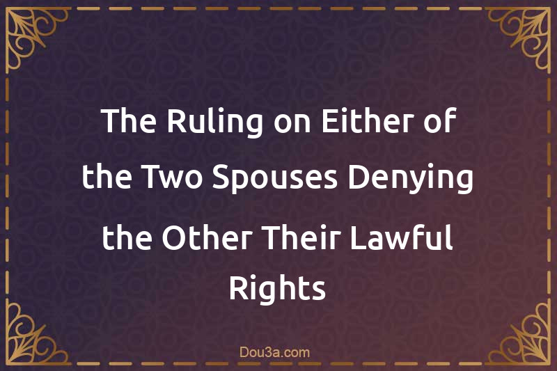 The Ruling on Either of the Two Spouses Denying the Other Their Lawful Rights