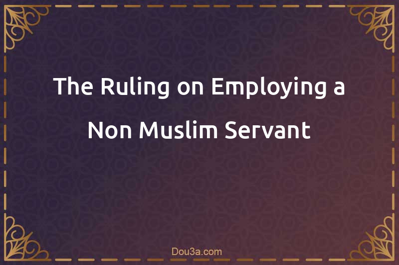 The Ruling on Employing a Non-Muslim Servant
