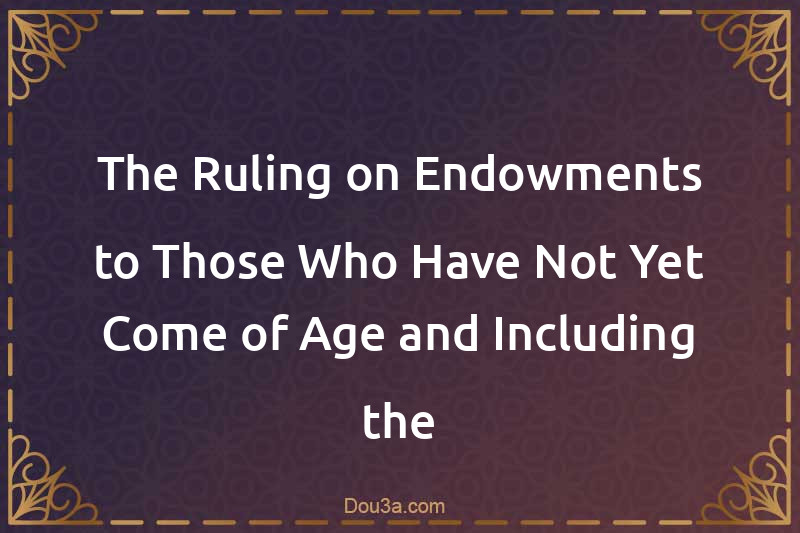 The Ruling on Endowments to Those Who Have Not Yet Come of Age and Including the Endowment in the Third of its Donor