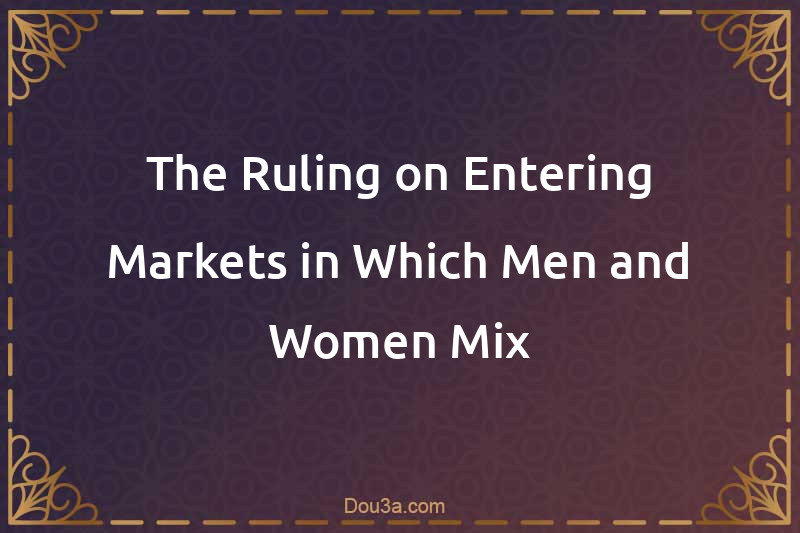 The Ruling on Entering Markets in Which Men and Women Mix