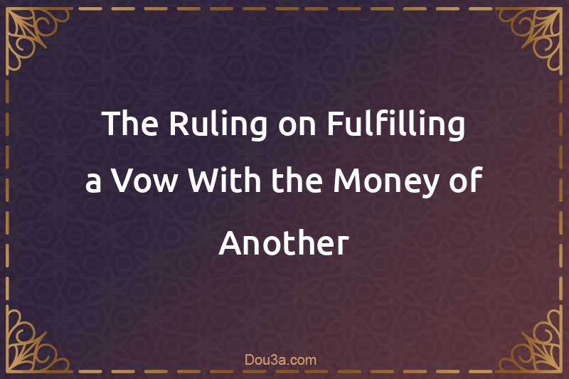 The Ruling on Fulfilling a Vow With the Money of Another