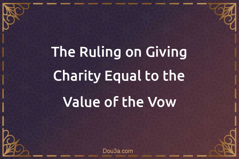 The Ruling on Giving Charity Equal to the Value of the Vow