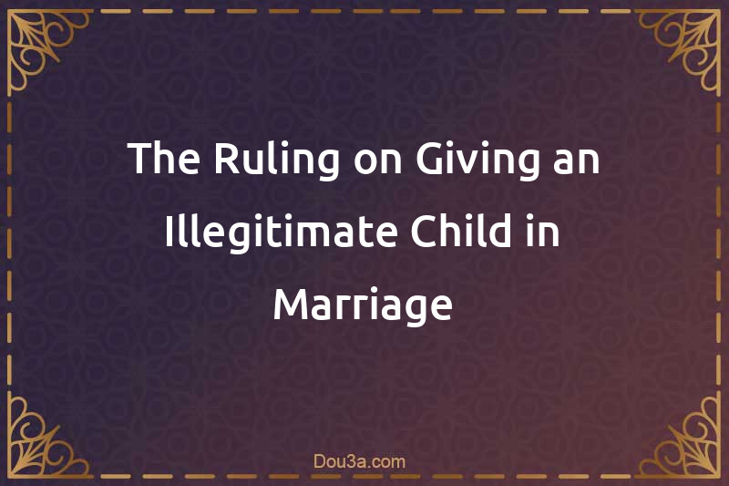 The Ruling on Giving an Illegitimate Child in Marriage