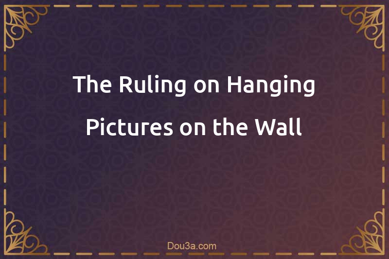 The Ruling on Hanging Pictures on the Wall