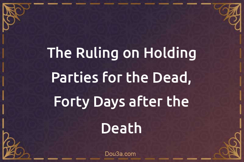The Ruling on Holding Parties for the Dead, Forty Days after the Death