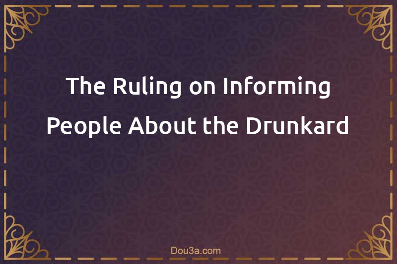 The Ruling on Informing People About the Drunkard