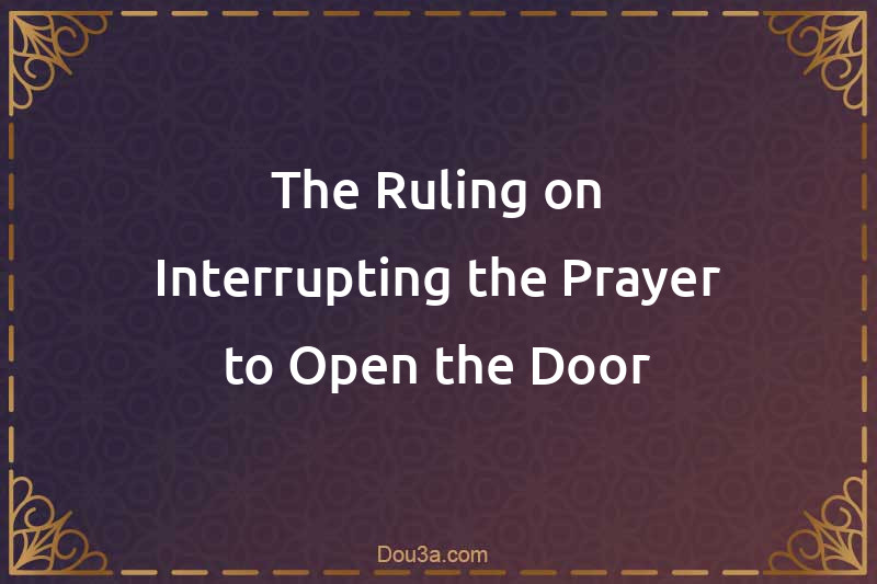 The Ruling on Interrupting the Prayer to Open the Door