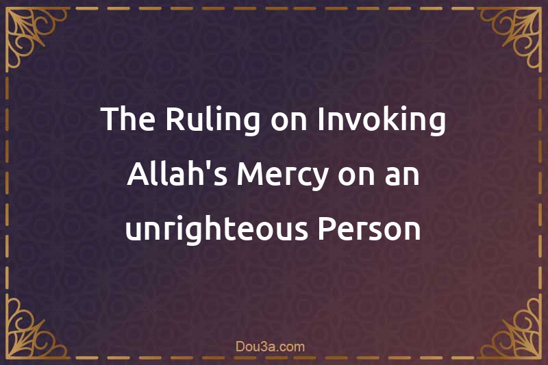 The Ruling on Invoking Allah's Mercy on an unrighteous Person