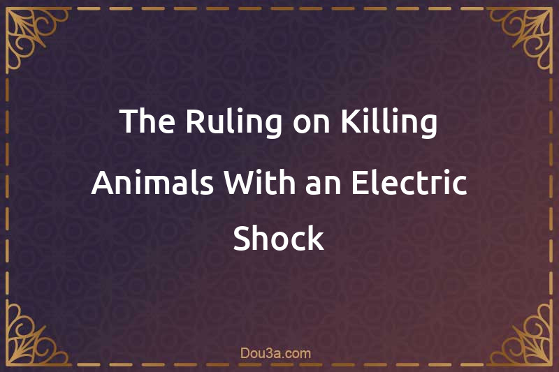 The Ruling on Killing Animals With an Electric Shock
