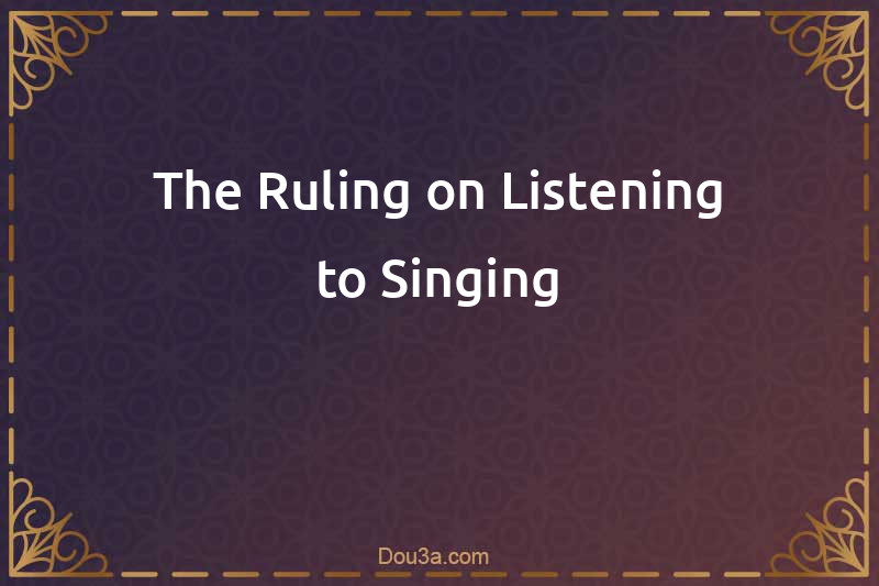 The Ruling on Listening to Singing