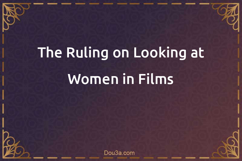 The Ruling on Looking at Women in Films