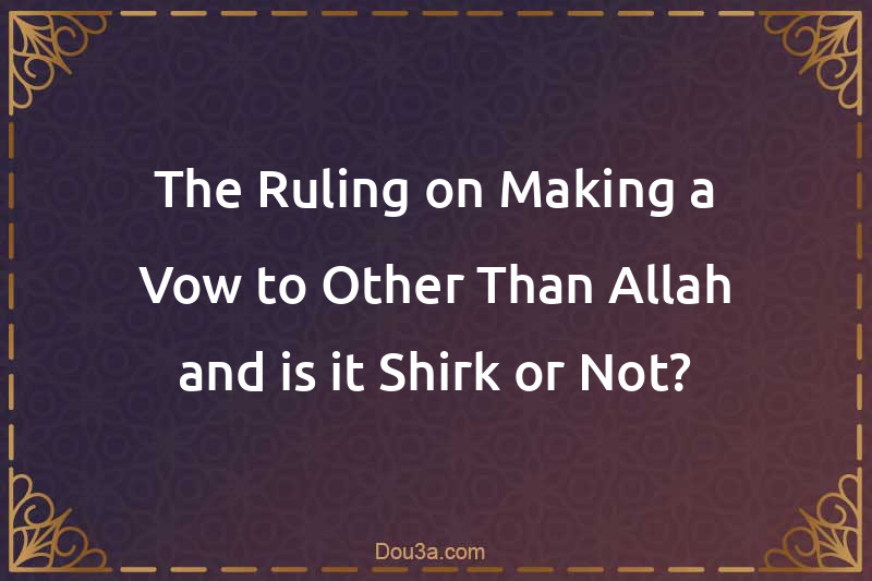 The Ruling on Making a Vow to Other Than Allah and is it Shirk or Not?
