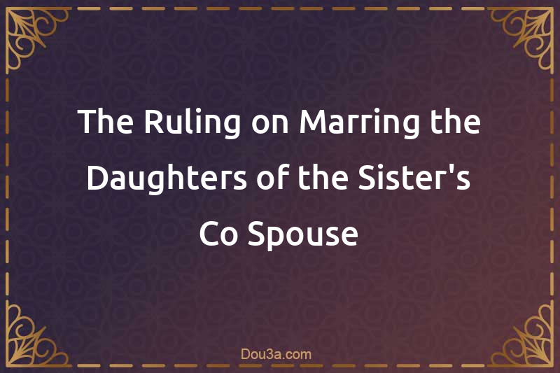 The Ruling on Marring the Daughters of the Sister's Co-Spouse