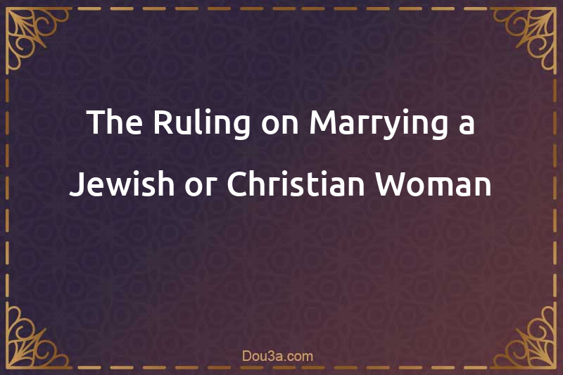 The Ruling on Marrying a Jewish or Christian Woman