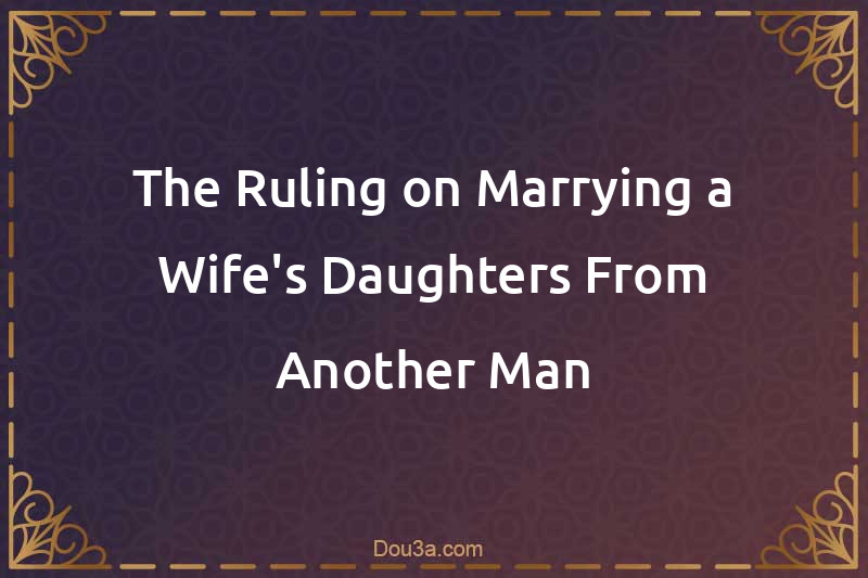 The Ruling on Marrying a Wife's Daughters From Another Man