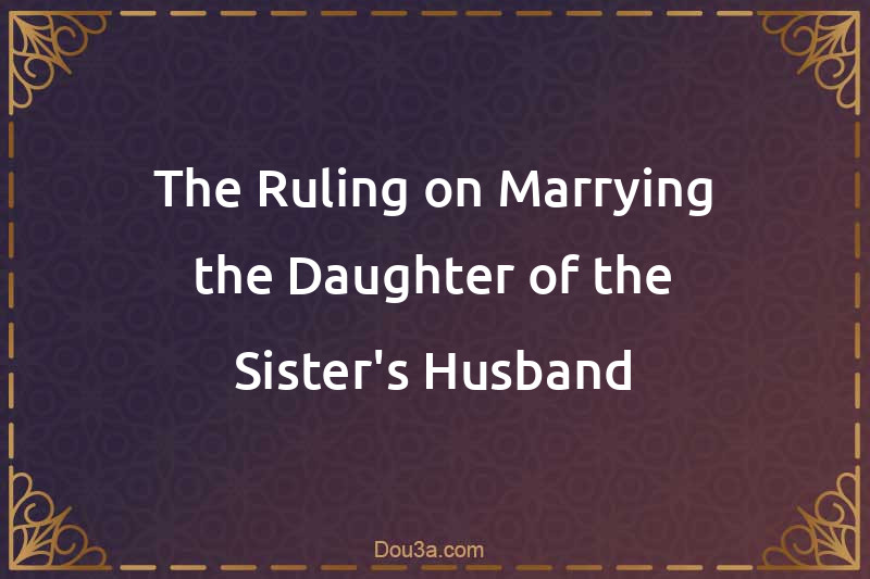 The Ruling on Marrying the Daughter of the Sister's Husband