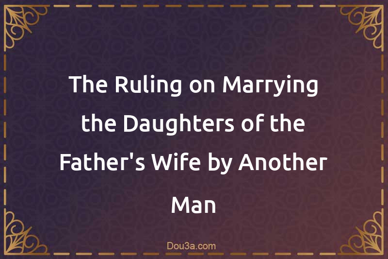 The Ruling on Marrying the Daughters of the Father's Wife by Another Man
