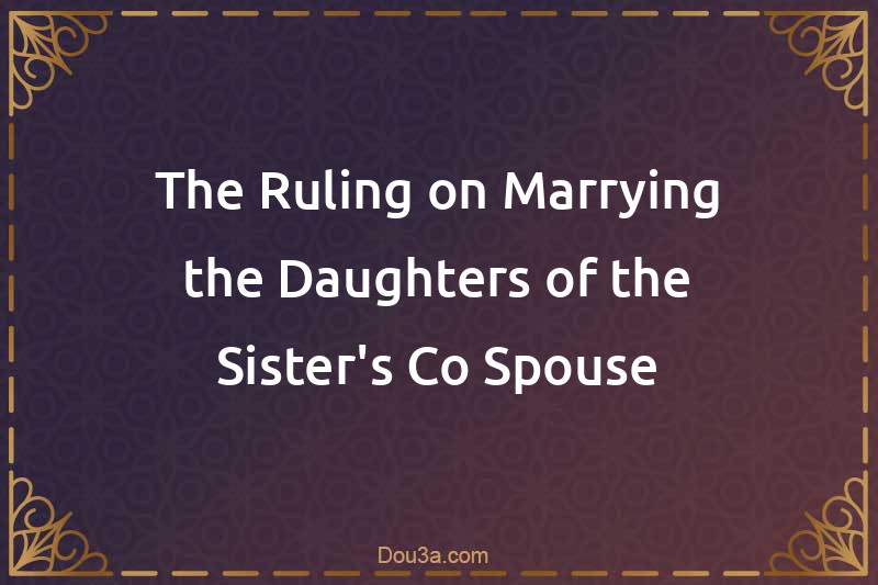 The Ruling on Marrying the Daughters of the Sister's Co-Spouse