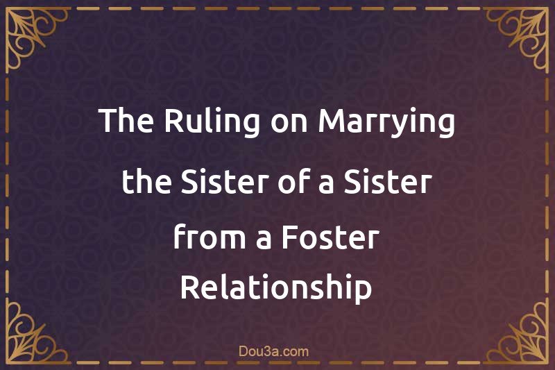 The Ruling on Marrying the Sister of a Sister from a Foster Relationship