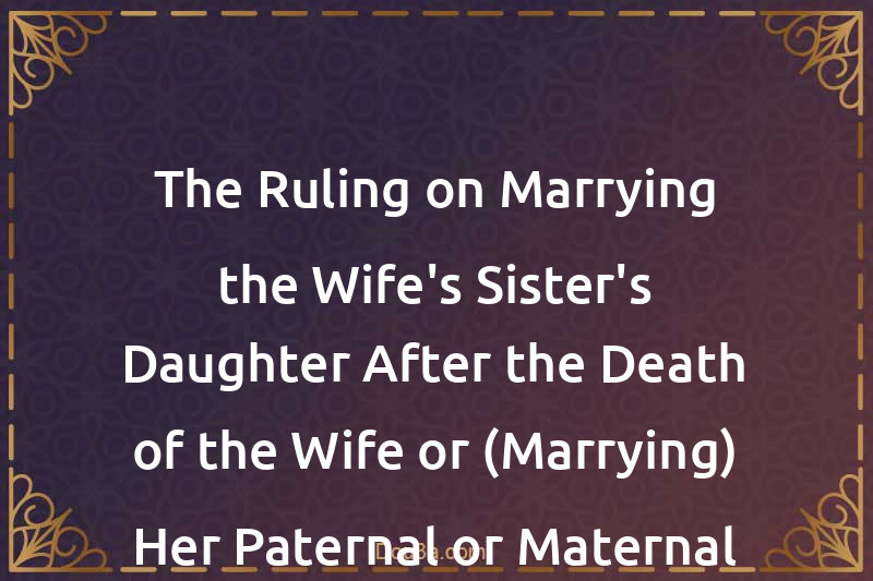 The Ruling on Marrying the Wife's Sister's Daughter After the Death of the Wife or (Marrying) Her Paternal or Maternal Aunt