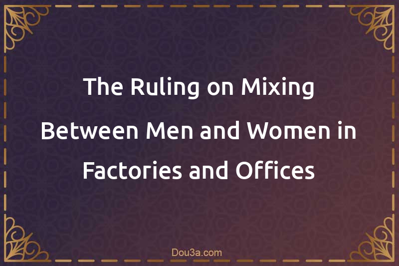 The Ruling on Mixing Between Men and Women in Factories and Offices
