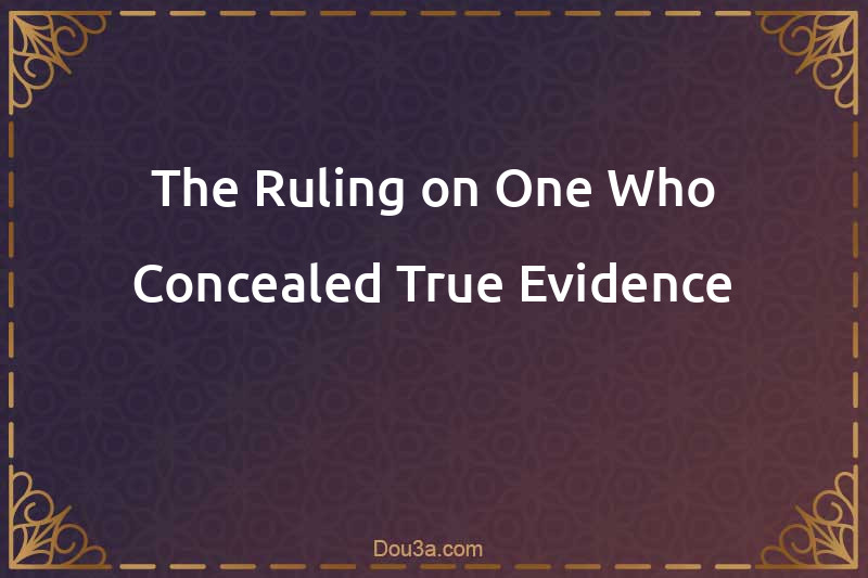 The Ruling on One Who Concealed True Evidence
