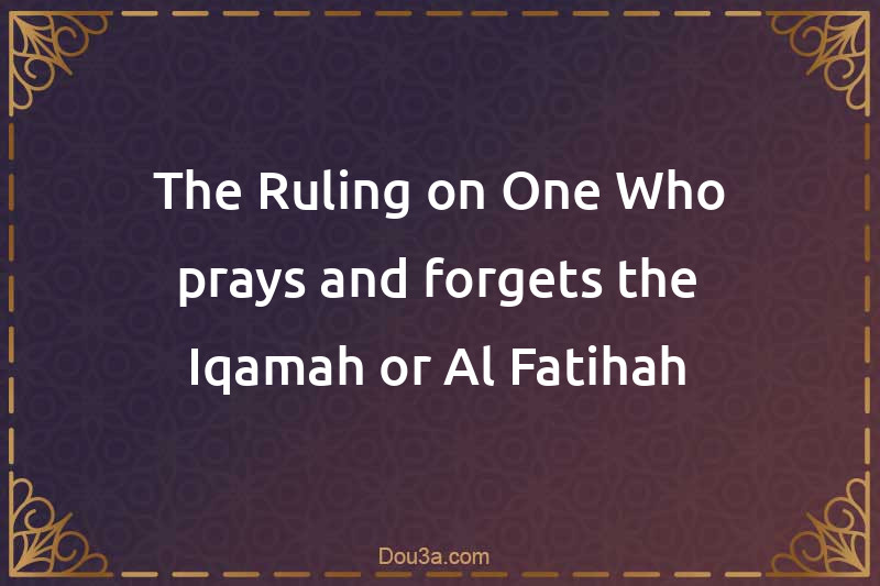 The Ruling on One Who prays and forgets the Iqamah or Al-Fatihah