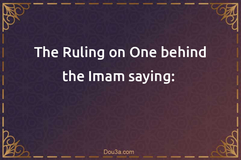 The Ruling on One behind the Imam saying: 