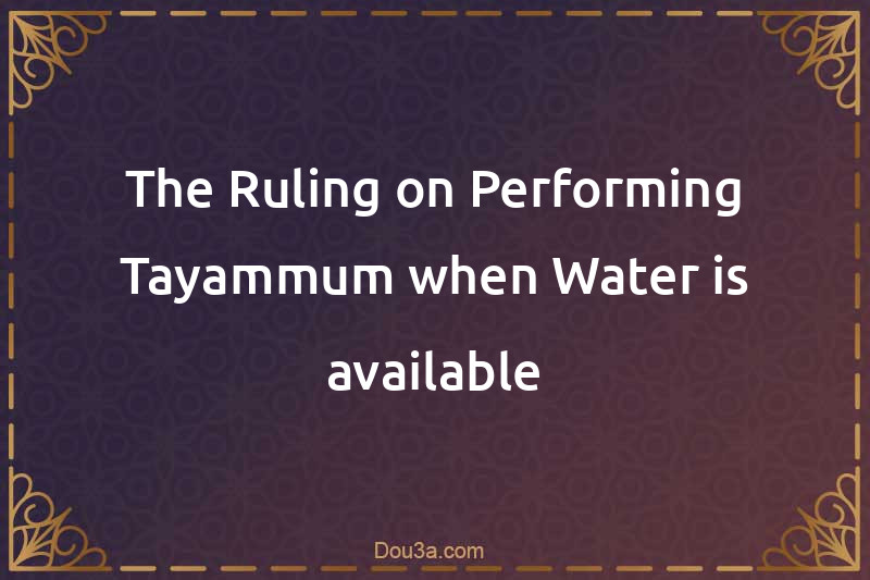 The Ruling on Performing Tayammum when Water is available