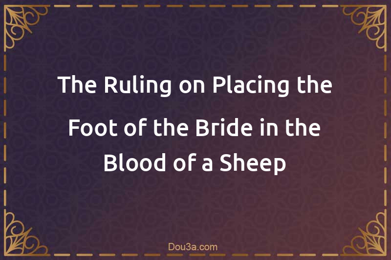 The Ruling on Placing the Foot of the Bride in the Blood of a Sheep