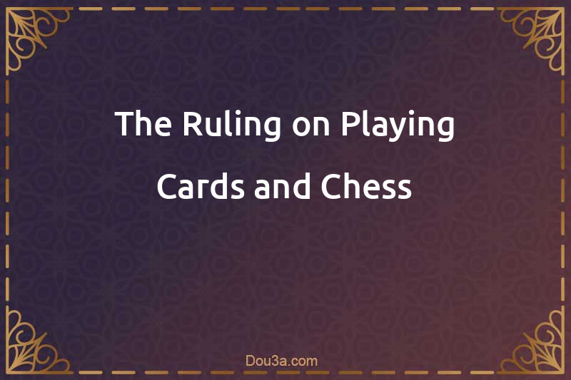 The Ruling on Playing Cards and Chess