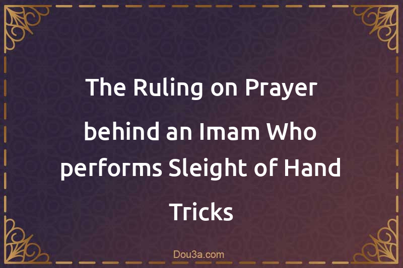The Ruling on Prayer behind an Imam Who performs Sleight of Hand Tricks
