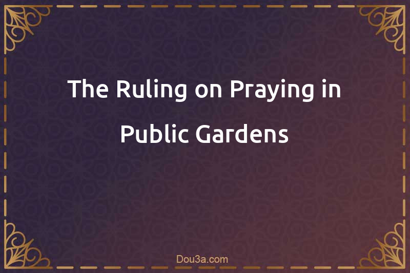 The Ruling on Praying in Public Gardens