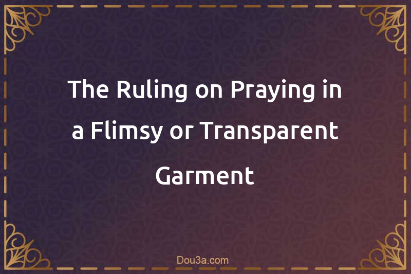 The Ruling on Praying in a Flimsy or Transparent Garment