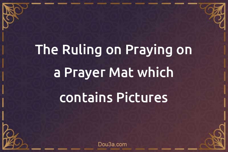 The Ruling on Praying on a Prayer Mat which contains Pictures
