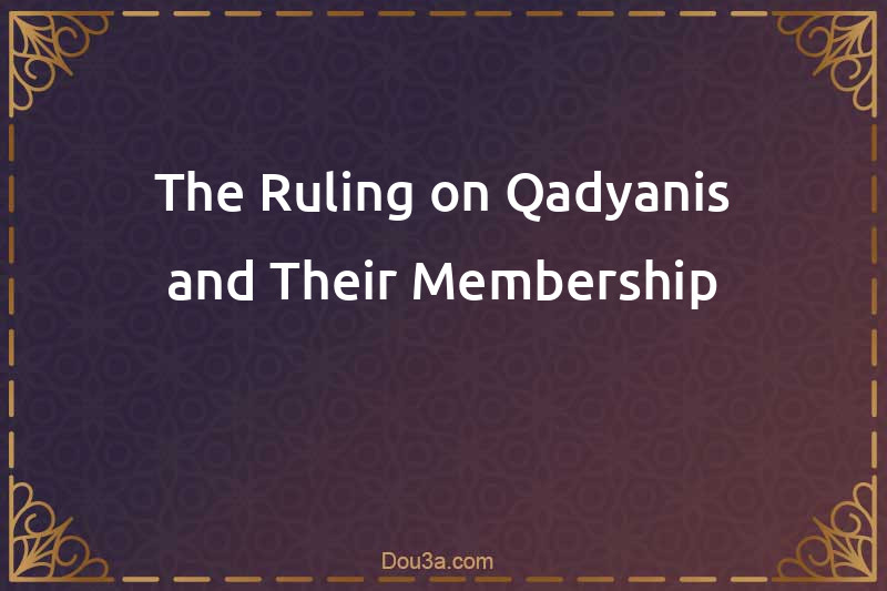 The Ruling on Qadyanis and Their Membership