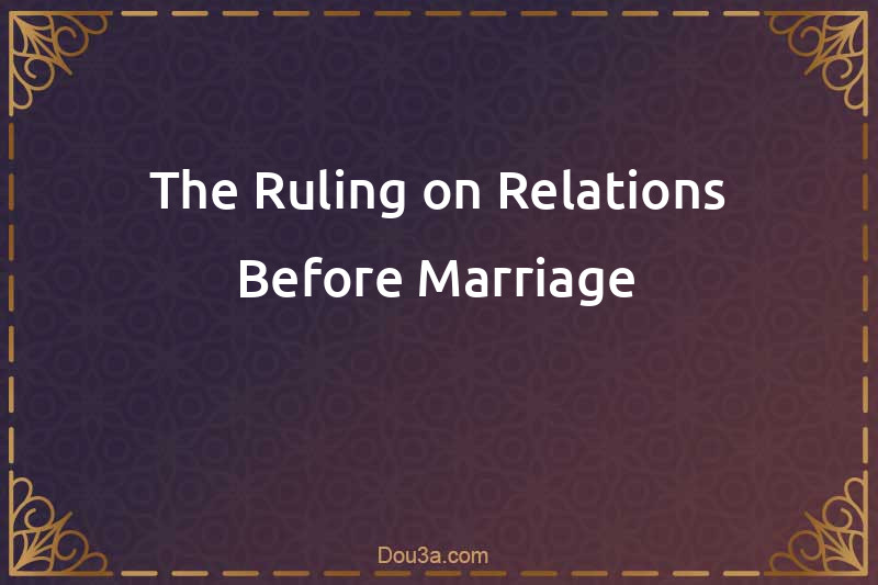 The Ruling on Relations Before Marriage