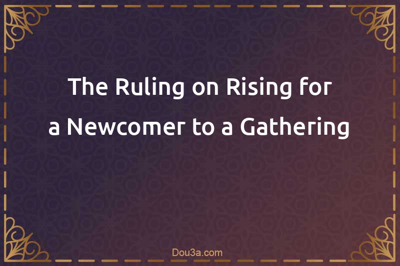 The Ruling on Rising for a Newcomer to a Gathering