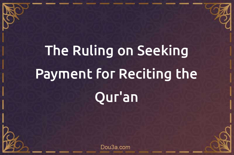 The Ruling on Seeking Payment for Reciting the Qur'an