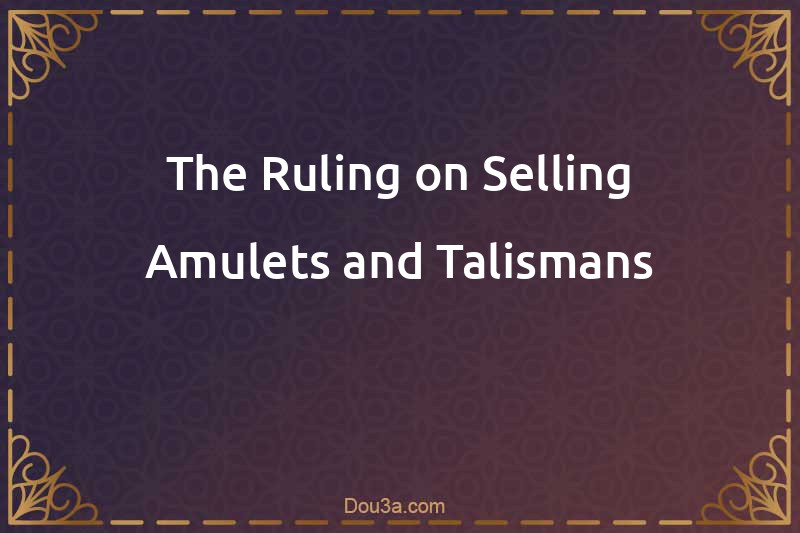 The Ruling on Selling Amulets and Talismans