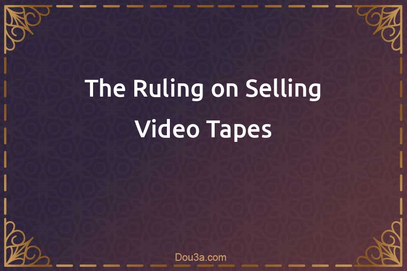 The Ruling on Selling Video Tapes
