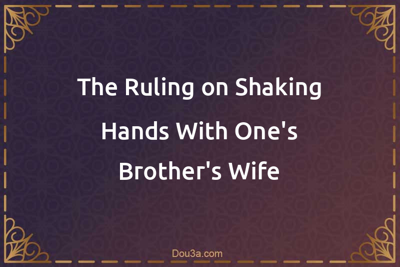 The Ruling on Shaking Hands With One's Brother's Wife