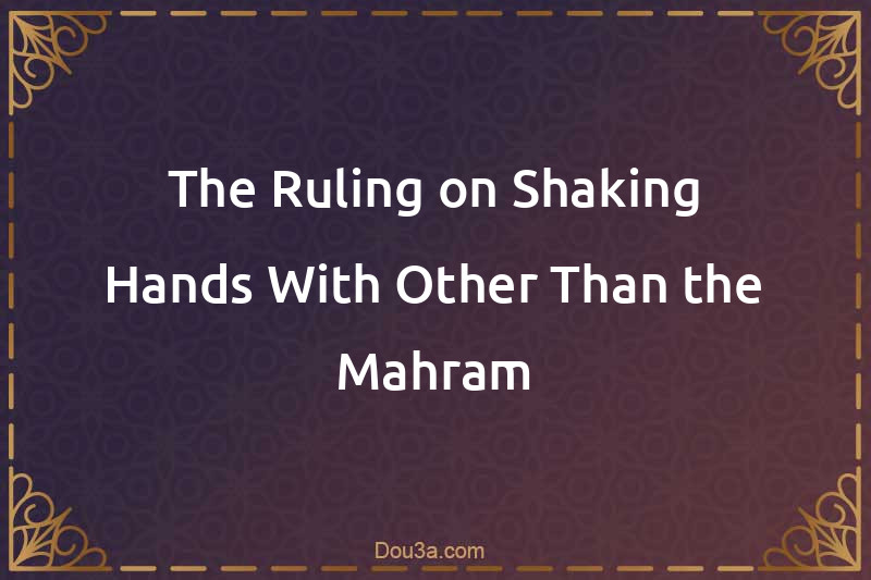 The Ruling on Shaking Hands With Other Than the Mahram