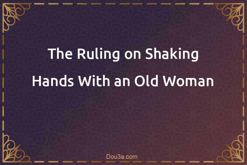 The Ruling on Shaking Hands With an Old Woman