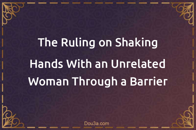 The Ruling on Shaking Hands With an Unrelated Woman Through a Barrier