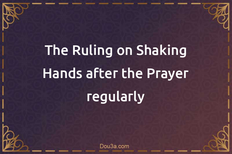 The Ruling on Shaking Hands after the Prayer regularly
