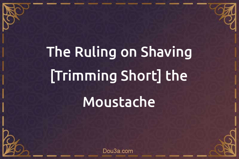 The Ruling on Shaving [Trimming Short] the Moustache