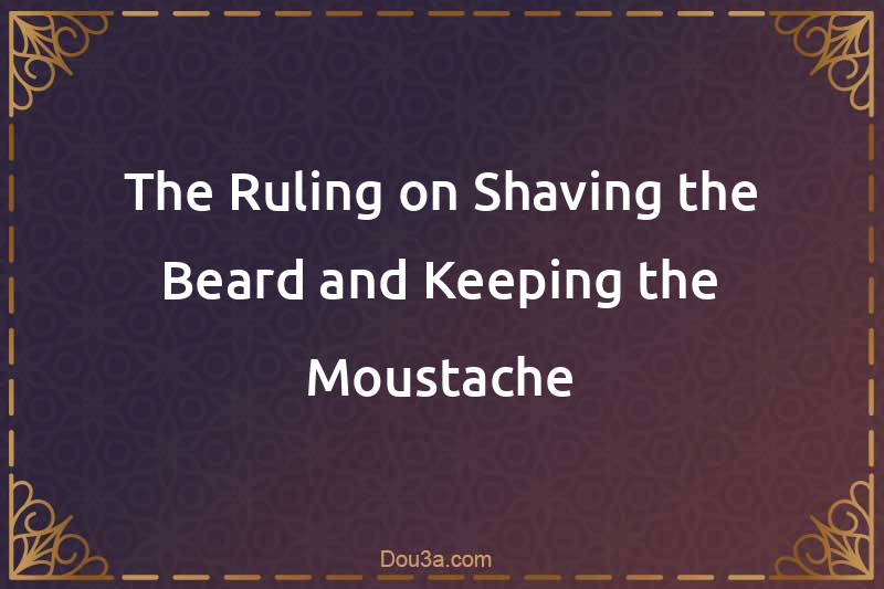 The Ruling on Shaving the Beard and Keeping the Moustache