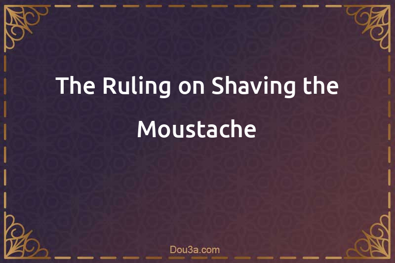 The Ruling on Shaving the Moustache